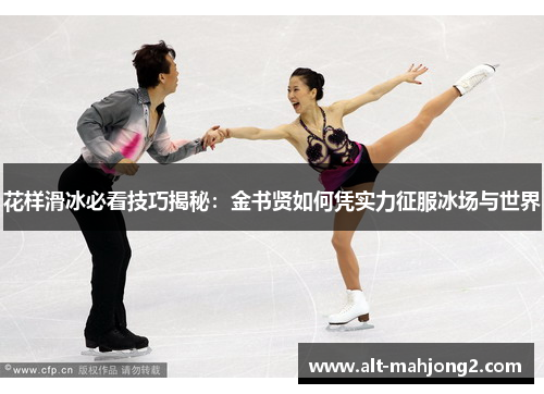 花样滑冰必看技巧揭秘:金书贤如何凭实力征服冰场与世界 花样滑冰必看技巧揭秘:金书贤如何凭实力征服冰场与世界