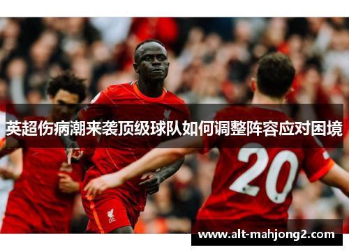 英超伤病潮来袭顶级球队如何调整阵容应对困境