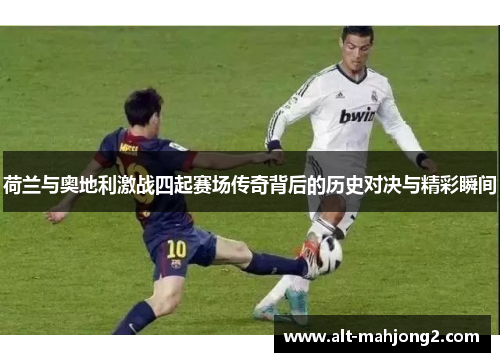 荷兰与奥地利激战四起赛场传奇背后的历史对决与精彩瞬间