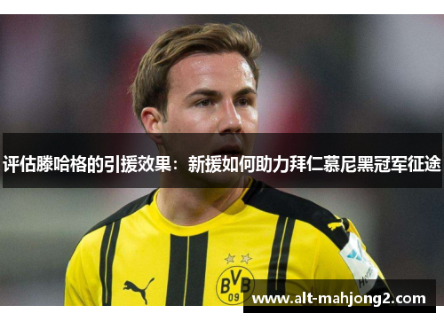 评估滕哈格的引援效果：新援如何助力拜仁慕尼黑冠军征途