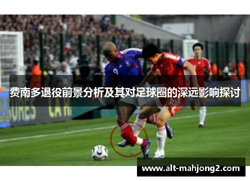 费南多退役前景分析及其对足球圈的深远影响探讨