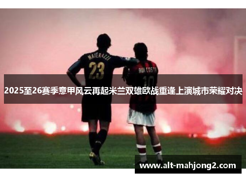 2025至26赛季意甲风云再起米兰双雄欧战重逢上演城市荣耀对决