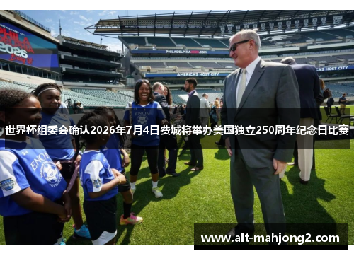 世界杯组委会确认2026年7月4日费城将举办美国独立250周年纪念日比赛