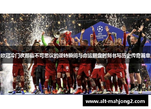 欧冠冷门夜那些不可思议的逆转瞬间与命运翻盘时刻书写历史传奇篇章