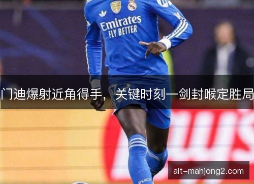 门迪爆射近角得手，关键时刻一剑封喉定胜局